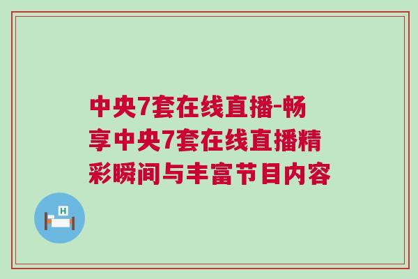 中央7套在線直播-暢享中央7套在線直播精彩瞬間與豐富節(jié)目內(nèi)容