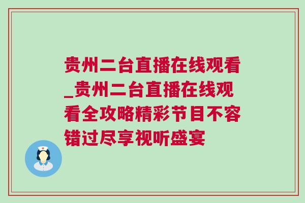 貴州二臺直播在線觀看_貴州二臺直播在線觀看全攻略精彩節(jié)目不容錯過盡享視聽盛宴