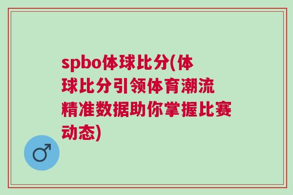 spbo體球比分(體球比分引領(lǐng)體育潮流 精準數(shù)據(jù)助你掌握比賽動態(tài))