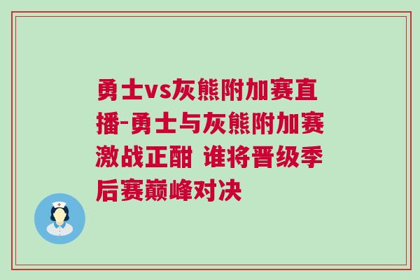 勇士vs灰熊附加賽直播-勇士與灰熊附加賽激戰正酣 誰將晉級季后賽巔峰對決