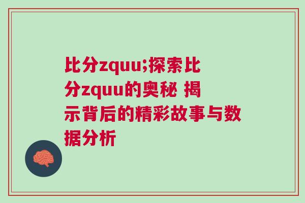 比分zquu;探索比分zquu的奧秘 揭示背后的精彩故事與數據分析 比分zquu;探索比分zquu的奧秘 揭示背后的精彩故事與數據分析