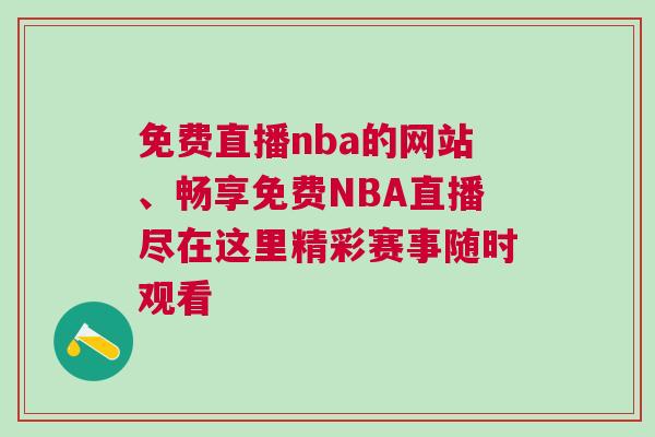 免費直播nba的網站、暢享免費NBA直播盡在這里精彩賽事隨時觀看