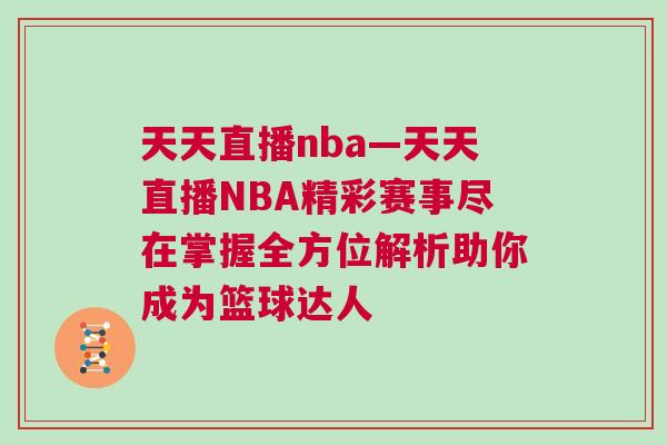 天天直播nba—天天直播NBA精彩賽事盡在掌握全方位解析助你成為籃球達(dá)人