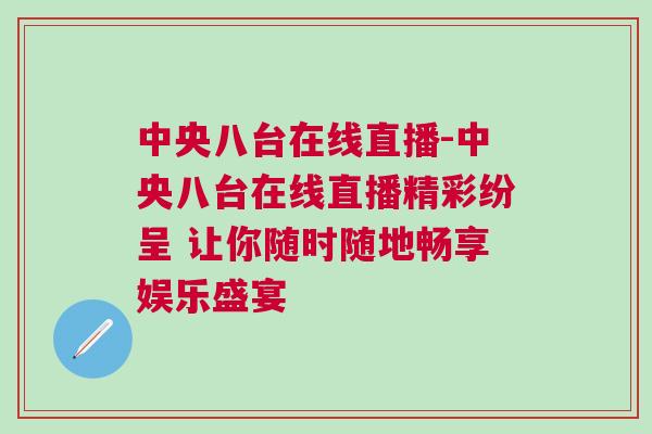 中央八臺在線直播-中央八臺在線直播精彩紛呈 讓你隨時隨地暢享娛樂盛宴