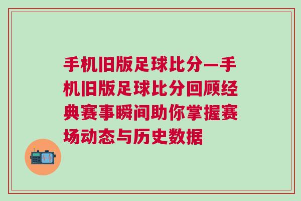 手機舊版足球比分—手機舊版足球比分回顧經(jīng)典賽事瞬間助你掌握賽場動態(tài)與歷史數(shù)據(jù)