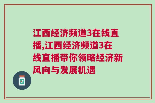 江西經(jīng)濟頻道3在線直播,江西經(jīng)濟頻道3在線直播帶你領(lǐng)略經(jīng)濟新風(fēng)向與發(fā)展機遇