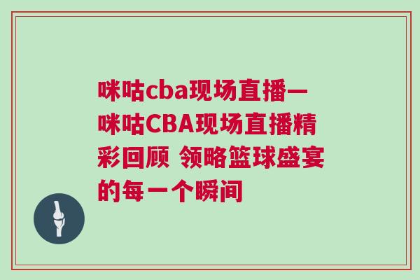 咪咕cba現(xiàn)場直播—咪咕CBA現(xiàn)場直播精彩回顧 領(lǐng)略籃球盛宴的每一個瞬間