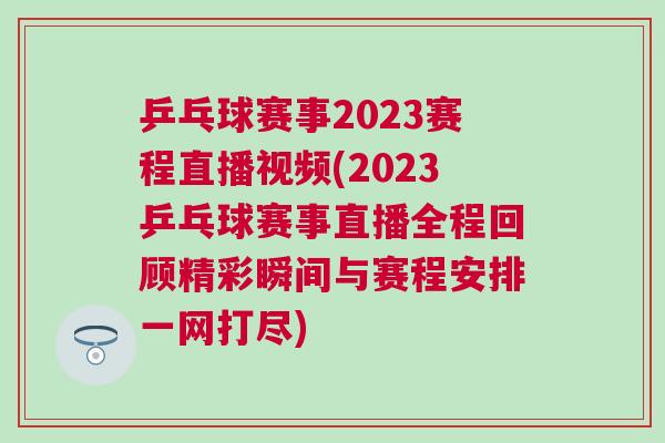 乒乓球賽事2023賽程直播視頻(2023乒乓球賽事直播全程回顧精彩瞬間與賽程安排一網(wǎng)打盡)