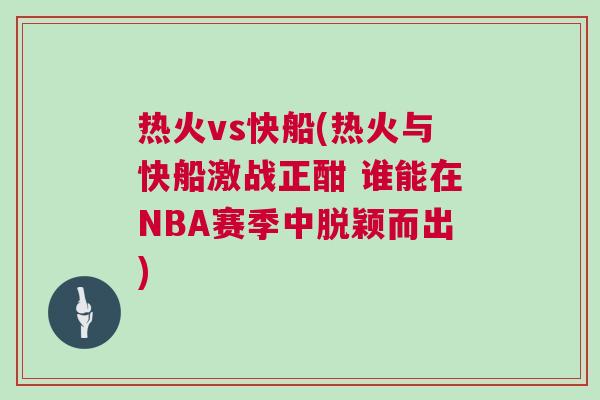 熱火vs快船(熱火與快船激戰(zhàn)正酣 誰能在NBA賽季中脫穎而出)