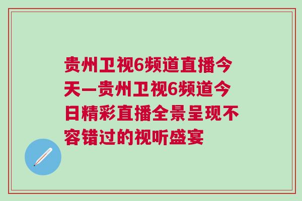 貴州衛(wèi)視6頻道直播今天—貴州衛(wèi)視6頻道今日精彩直播全景呈現(xiàn)不容錯(cuò)過的視聽盛宴