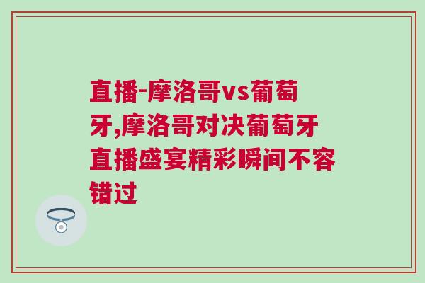 直播-摩洛哥vs葡萄牙,摩洛哥對決葡萄牙直播盛宴精彩瞬間不容錯過