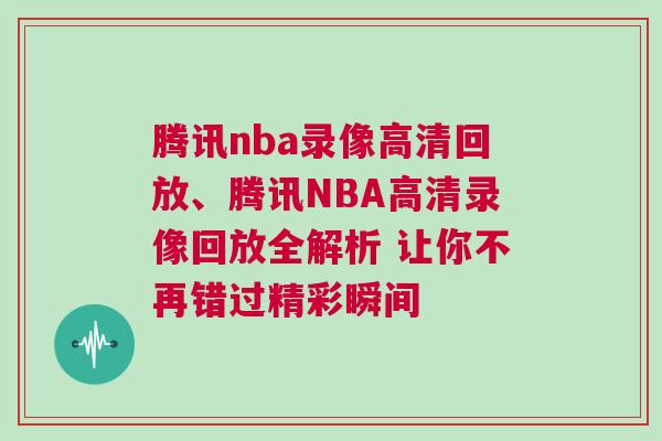 騰訊nba錄像高清回放、騰訊NBA高清錄像回放全解析 讓你不再錯過精彩瞬間