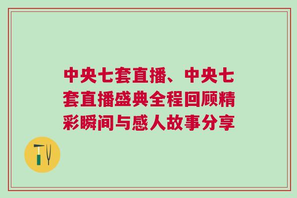 中央七套直播、中央七套直播盛典全程回顧精彩瞬間與感人故事分享