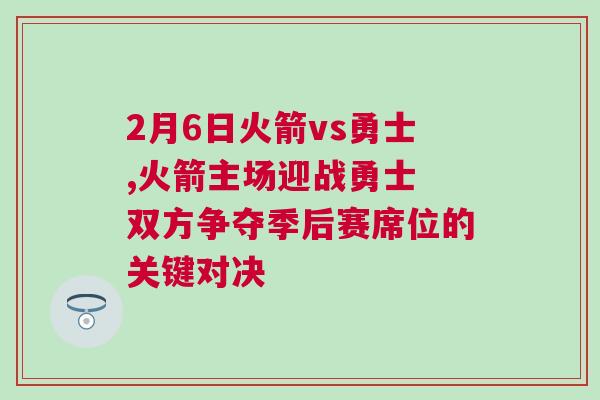 2月6日火箭vs勇士,火箭主場迎戰勇士 雙方爭奪季后賽席位的關鍵對決