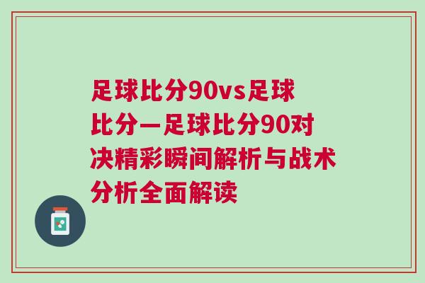 足球比分90vs足球比分—足球比分90對決精彩瞬間解析與戰術分析全面解讀