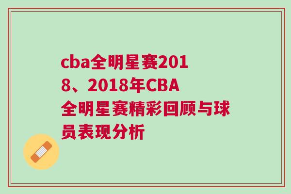 cba全明星賽2018、2018年CBA全明星賽精彩回顧與球員表現(xiàn)分析