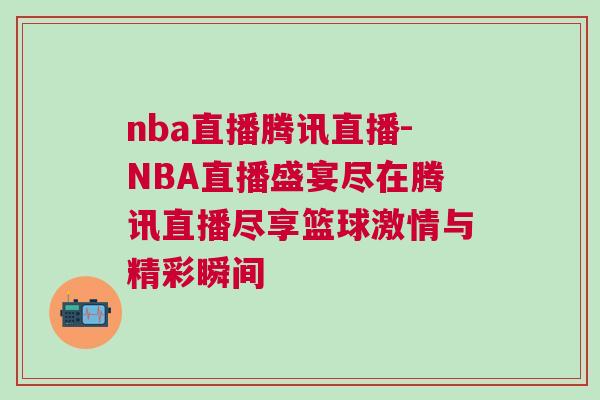 nba直播騰訊直播-NBA直播盛宴盡在騰訊直播盡享籃球激情與精彩瞬間 nba直播騰訊直播-NBA直播盛宴盡在騰訊直播盡享籃球激情與精彩瞬間