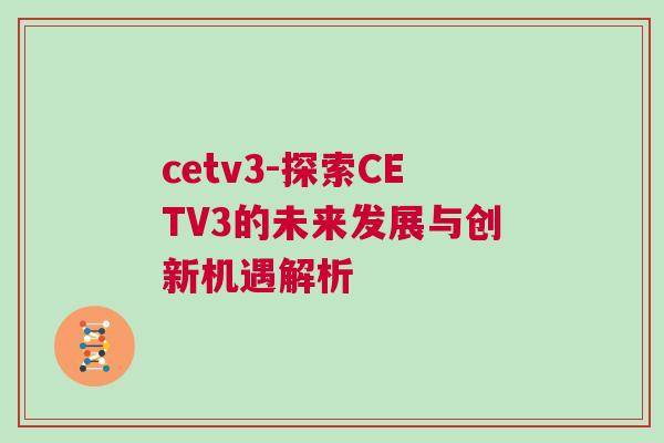 cetv3-探索CETV3的未來發(fā)展與創(chuàng)新機(jī)遇解析