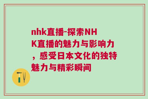 nhk直播-探索NHK直播的魅力與影響力，感受日本文化的獨(dú)特魅力與精彩瞬間