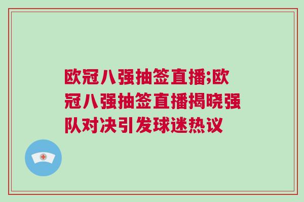 歐冠八強(qiáng)抽簽直播;歐冠八強(qiáng)抽簽直播揭曉強(qiáng)隊(duì)對決引發(fā)球迷熱議 歐冠八強(qiáng)抽簽直播;歐冠八強(qiáng)抽簽直播揭曉強(qiáng)隊(duì)對決引發(fā)球迷熱議