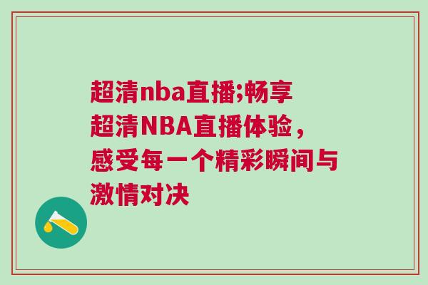 超清nba直播;暢享超清NBA直播體驗(yàn)，感受每一個(gè)精彩瞬間與激情對決