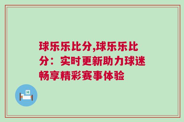 球樂樂比分,球樂樂比分：實時更新助力球迷暢享精彩賽事體驗
