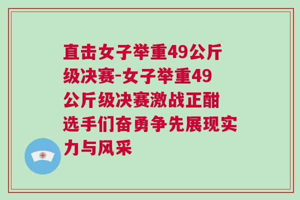 直擊女子舉重49公斤級決賽-女子舉重49公斤級決賽激戰正酣 選手們奮勇爭先展現實力與風采