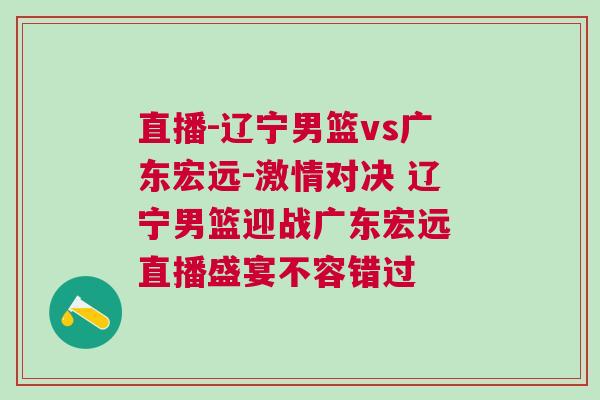 直播-遼寧男籃vs廣東宏遠-激情對決 遼寧男籃迎戰廣東宏遠 直播盛宴不容錯過