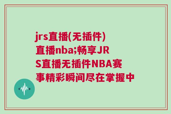 jrs直播(無插件)直播nba;暢享JRS直播無插件NBA賽事精彩瞬間盡在掌握中