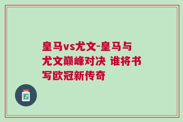 皇馬vs尤文-皇馬與尤文巔峰對決 誰將書寫歐冠新傳奇