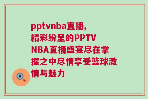 pptvnba直播,精彩紛呈的PPTV NBA直播盛宴盡在掌握之中盡情享受籃球激情與魅力