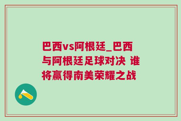 巴西vs阿根廷_巴西與阿根廷足球對決 誰將贏得南美榮耀之戰