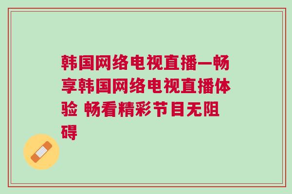 韓國網絡電視直播—暢享韓國網絡電視直播體驗 暢看精彩節目無阻礙