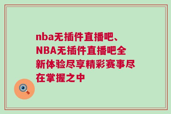 nba無插件直播吧、NBA無插件直播吧全新體驗盡享精彩賽事盡在掌握之中 nba無插件直播吧、NBA無插件直播吧全新體驗盡享精彩賽事盡在掌握之中
