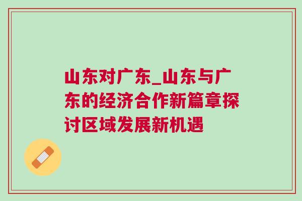 山東對(duì)廣東_山東與廣東的經(jīng)濟(jì)合作新篇章探討區(qū)域發(fā)展新機(jī)遇
