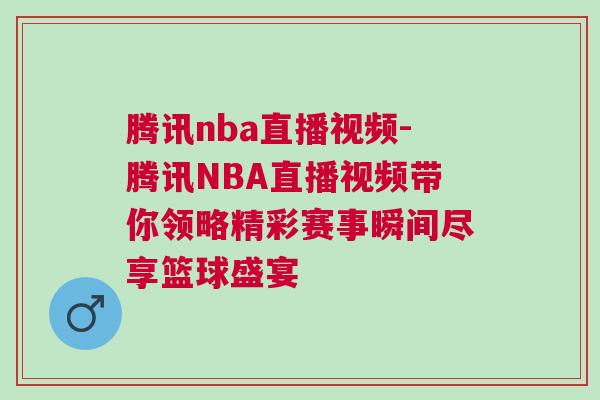 騰訊nba直播視頻-騰訊NBA直播視頻帶你領略精彩賽事瞬間盡享籃球盛宴