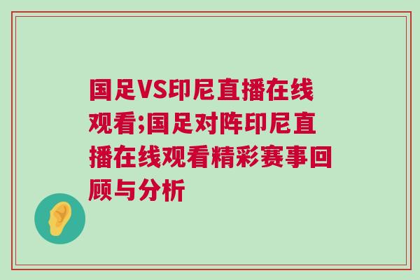 國足VS印尼直播在線觀看;國足對陣印尼直播在線觀看精彩賽事回顧與分析
