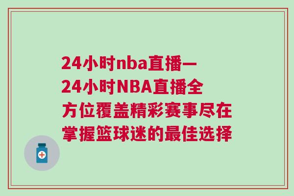 24小時nba直播—24小時NBA直播全方位覆蓋精彩賽事盡在掌握籃球迷的最佳選擇 24小時nba直播—24小時NBA直播全方位覆蓋精彩賽事盡在掌握籃球迷的最佳選擇