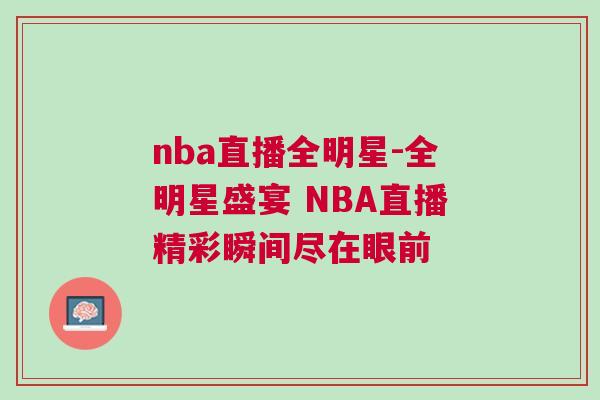 nba直播全明星-全明星盛宴 NBA直播精彩瞬間盡在眼前