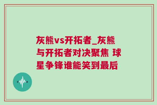 灰熊vs開拓者_灰熊與開拓者對決聚焦 球星爭鋒誰能笑到最后 灰熊vs開拓者_灰熊與開拓者對決聚焦 球星爭鋒誰能笑到最后