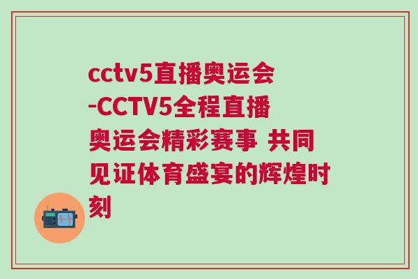 cctv5直播奧運會-CCTV5全程直播奧運會精彩賽事 共同見證體育盛宴的輝煌時刻