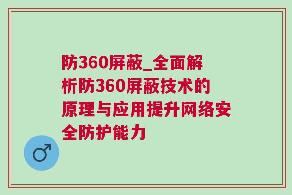 防360屏蔽_全面解析防360屏蔽技術的原理與應用提升網絡安全防護能力 防360屏蔽_全面解析防360屏蔽技術的原理與應用提升網絡安全防護能力